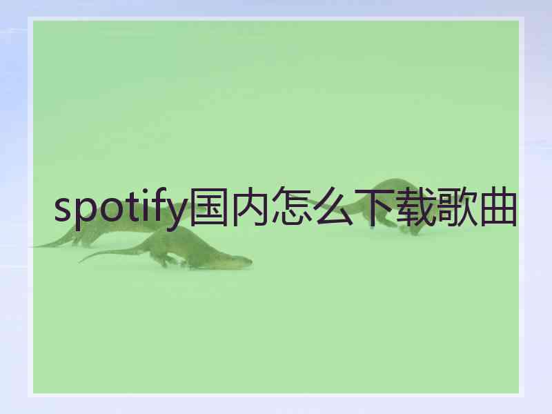 spotify国内怎么下载歌曲