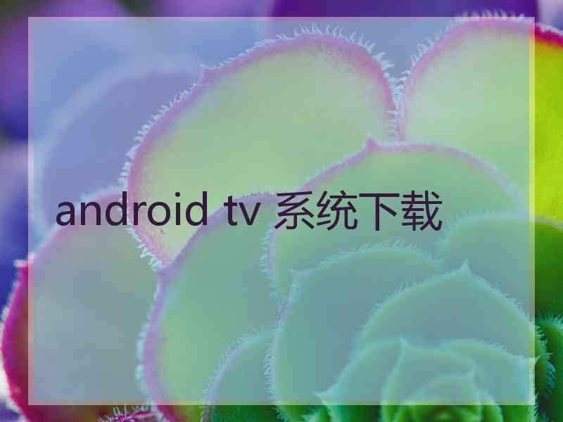 android tv 系统下载