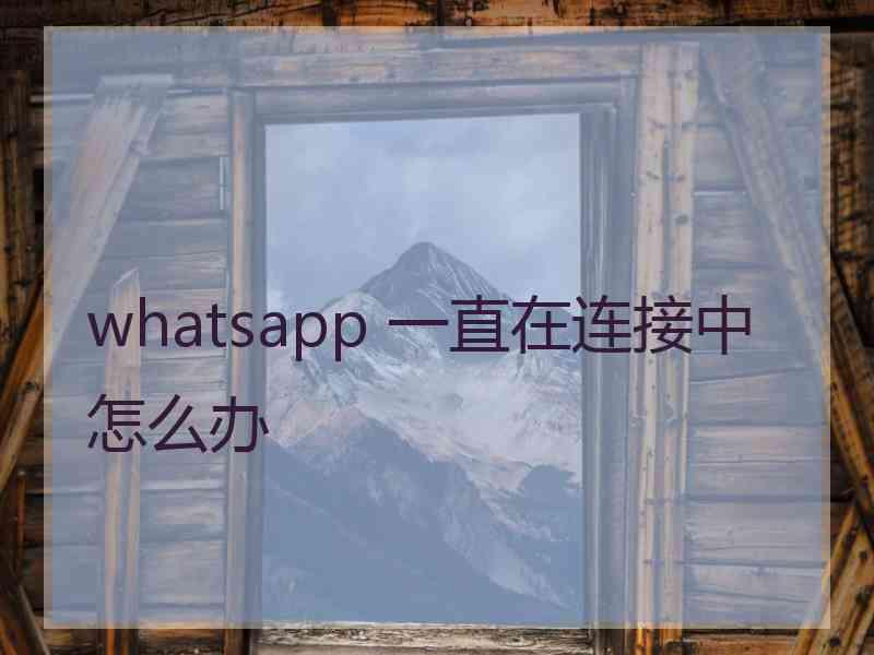 whatsapp 一直在连接中怎么办