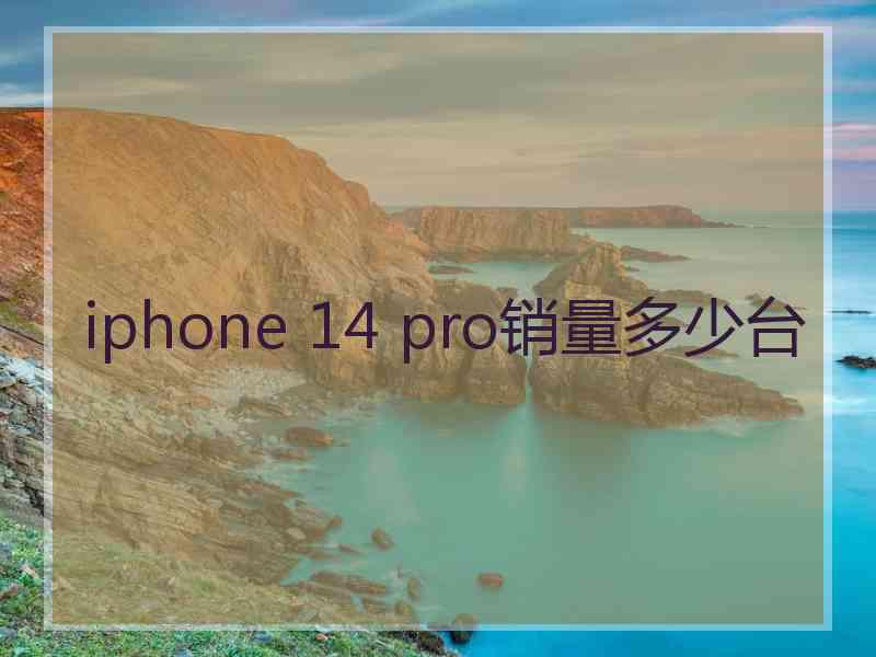 iphone 14 pro销量多少台