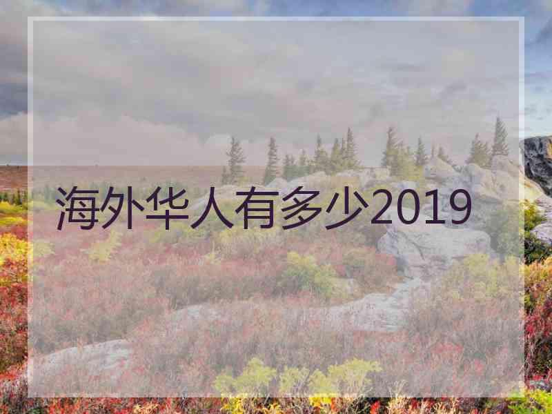 海外华人有多少2019