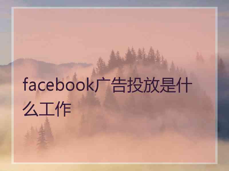 facebook广告投放是什么工作