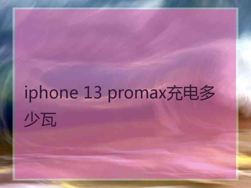 iphone 13 promax充电多少瓦