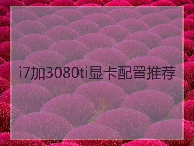 i7加3080ti显卡配置推荐