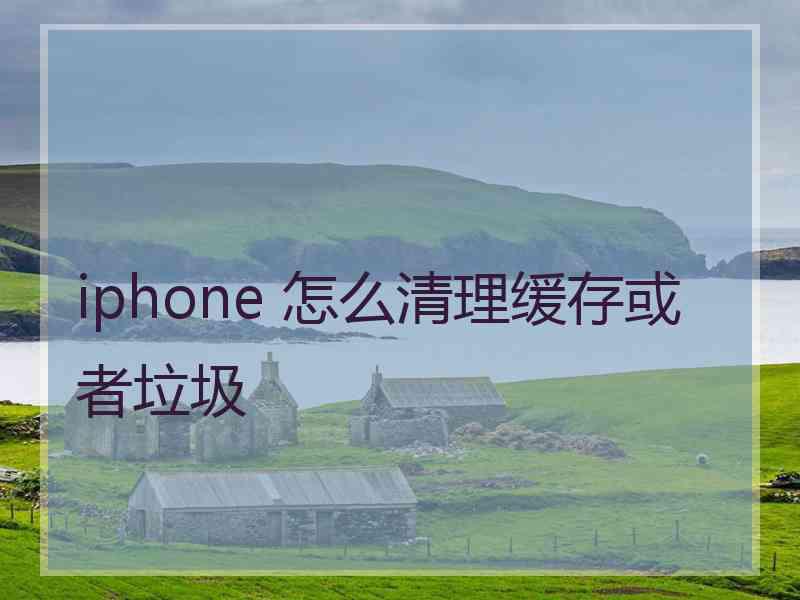 iphone 怎么清理缓存或者垃圾