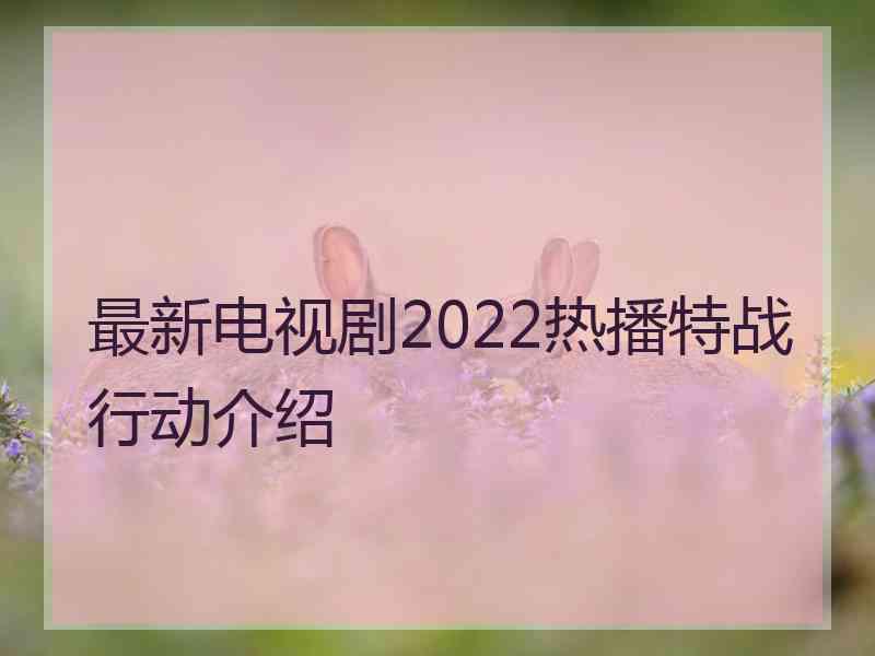 最新电视剧2022热播特战行动介绍