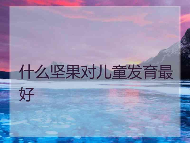 什么坚果对儿童发育最好