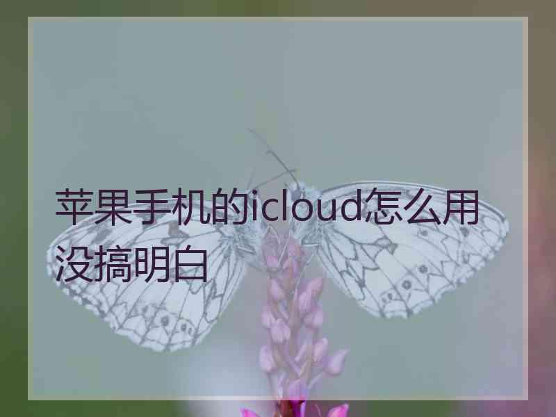 苹果手机的icloud怎么用没搞明白