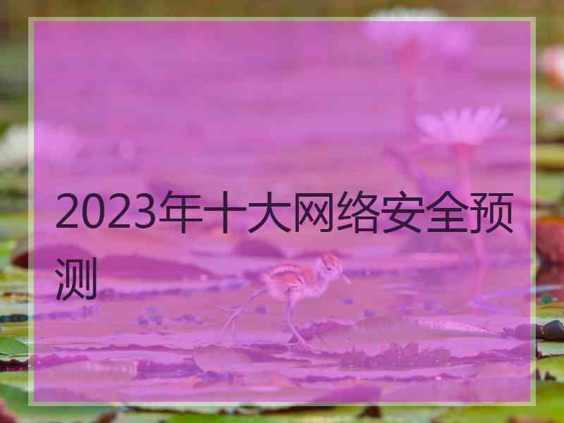 2023年十大网络安全预测