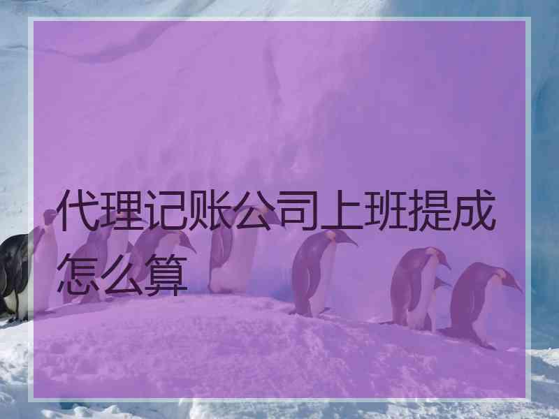 代理记账公司上班提成怎么算