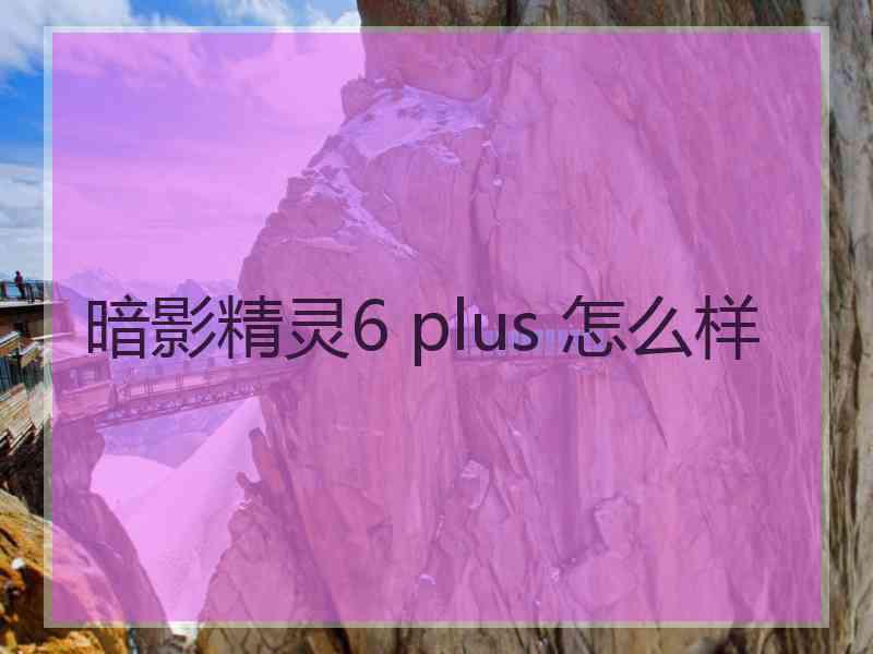 暗影精灵6 plus 怎么样