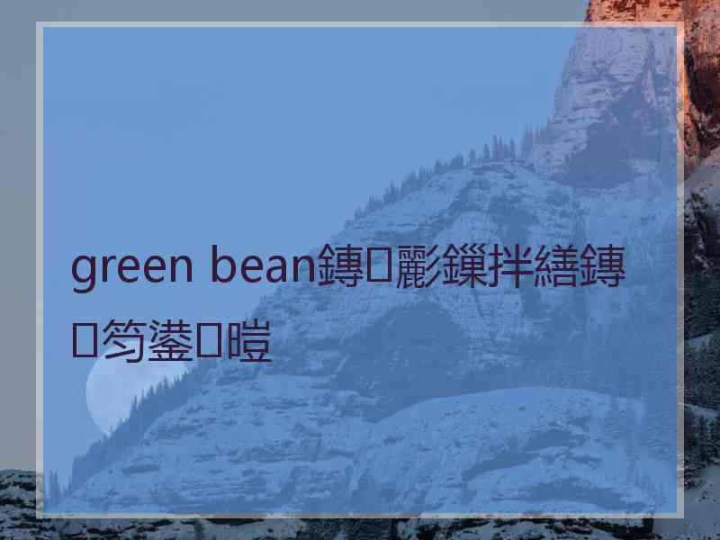 green bean鏄彲鏁拌繕鏄笉鍙暟