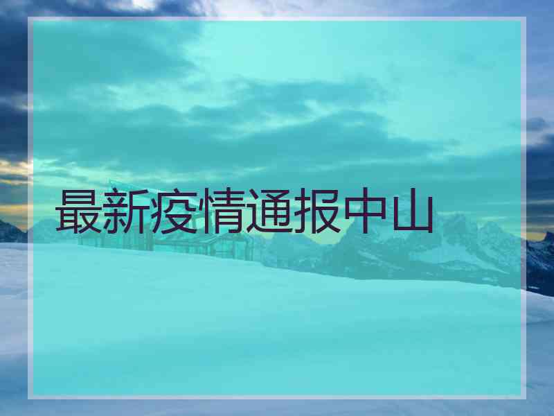 最新疫情通报中山