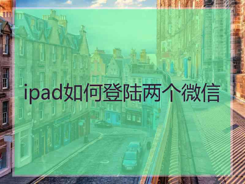 ipad如何登陆两个微信