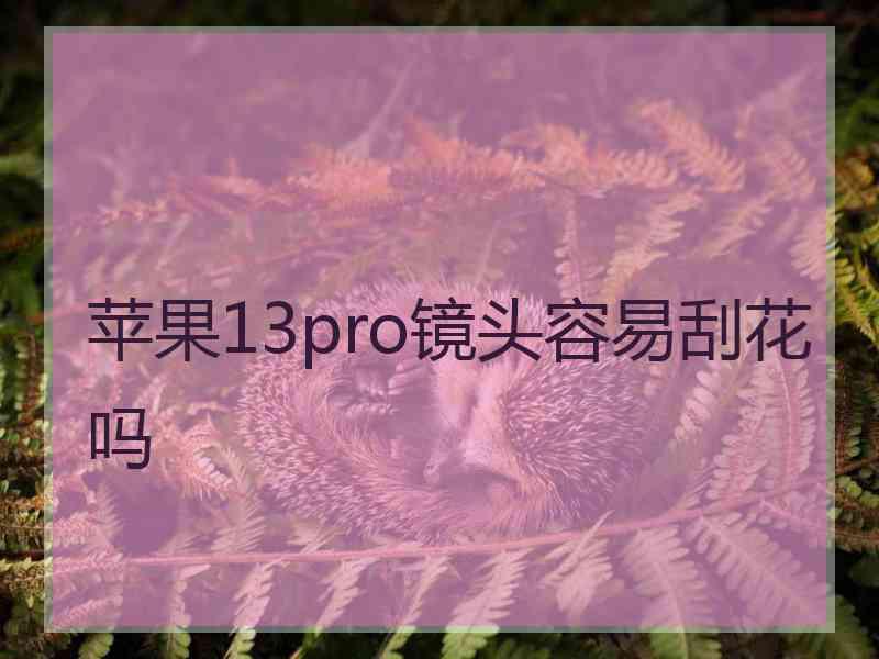 苹果13pro镜头容易刮花吗