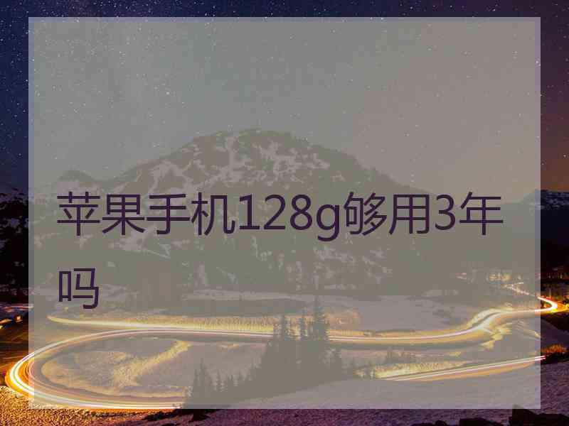 苹果手机128g够用3年吗