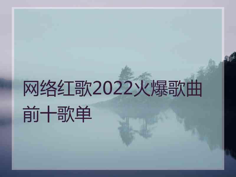 网络红歌2022火爆歌曲前十歌单