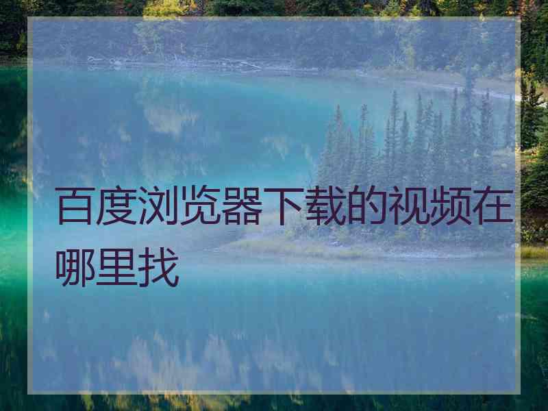 百度浏览器下载的视频在哪里找