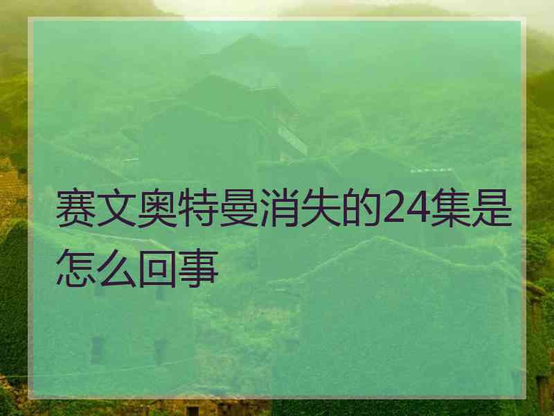 赛文奥特曼消失的24集是怎么回事