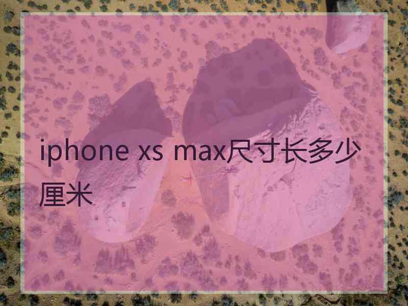 iphone xs max尺寸长多少厘米