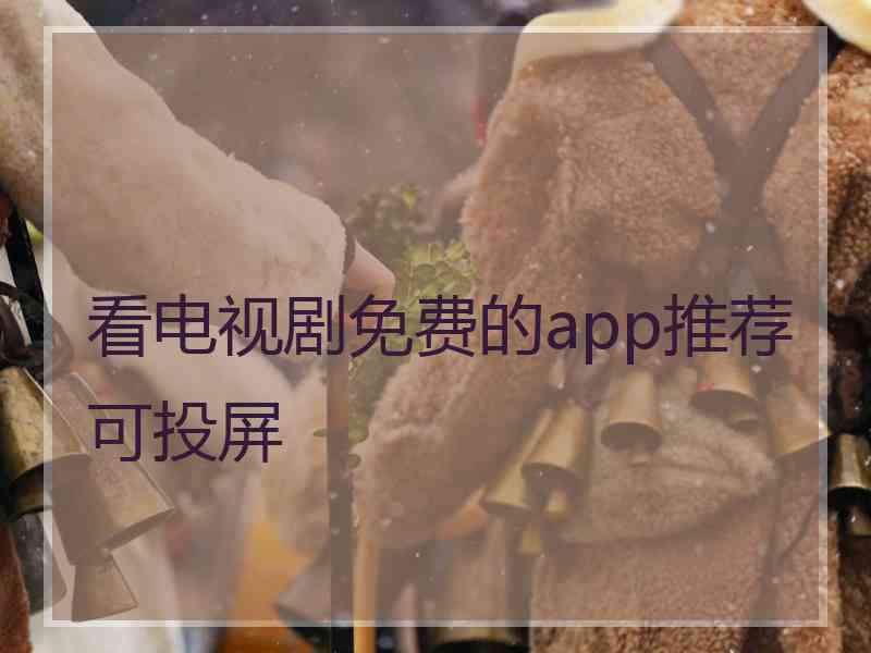 看电视剧免费的app推荐可投屏