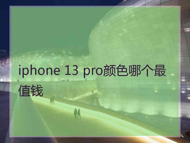 iphone 13 pro颜色哪个最值钱