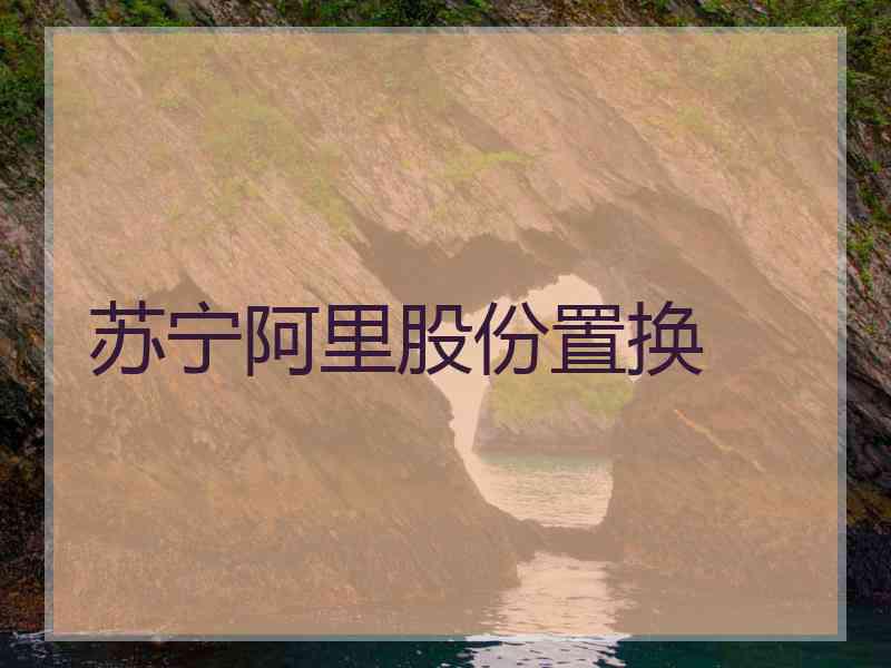 苏宁阿里股份置换