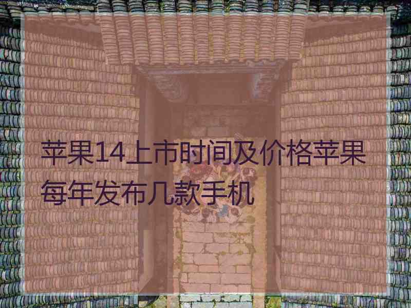 苹果14上市时间及价格苹果每年发布几款手机