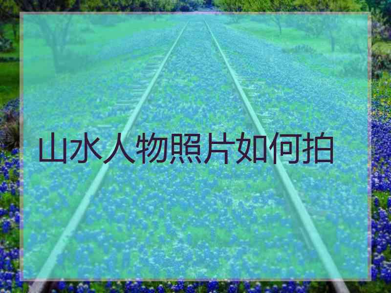 山水人物照片如何拍