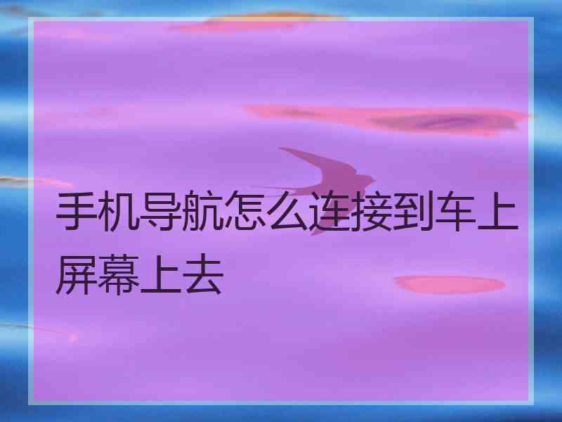 手机导航怎么连接到车上屏幕上去