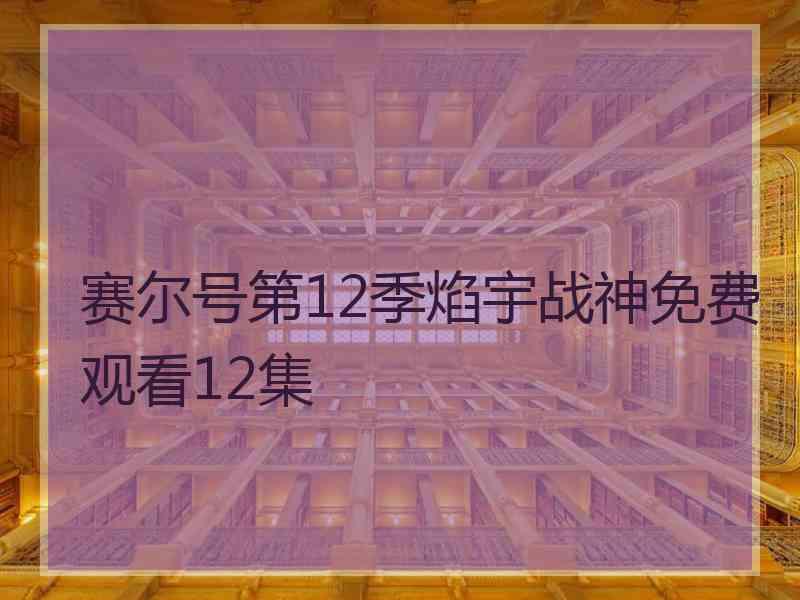 赛尔号第12季焰宇战神免费观看12集