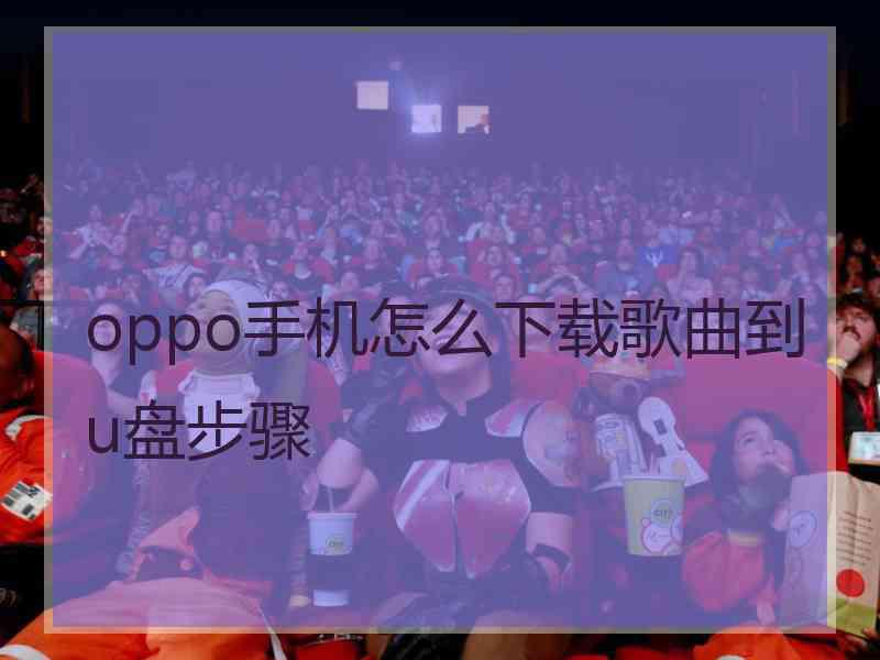 oppo手机怎么下载歌曲到u盘步骤