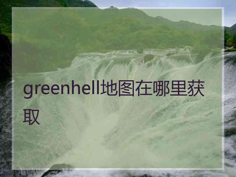 greenhell地图在哪里获取