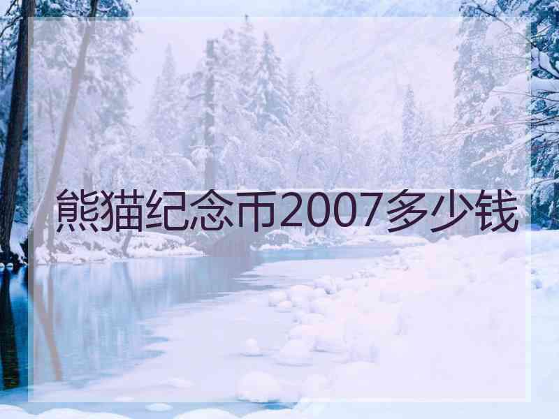 熊猫纪念币2007多少钱