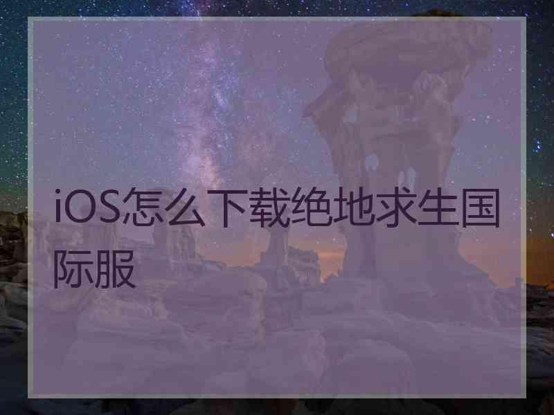 iOS怎么下载绝地求生国际服