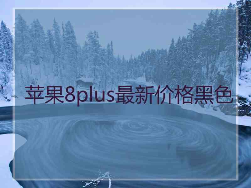 苹果8plus最新价格黑色