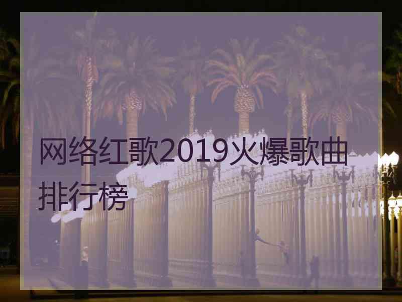 网络红歌2019火爆歌曲排行榜