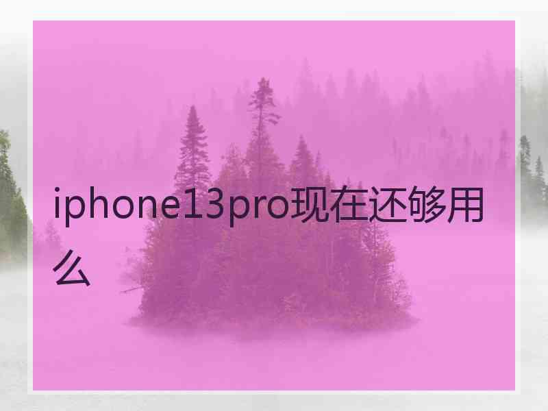 iphone13pro现在还够用么