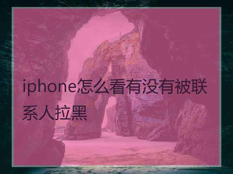 iphone怎么看有没有被联系人拉黑