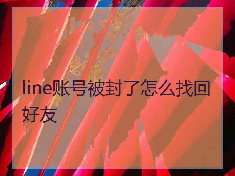 line账号被封了怎么找回好友