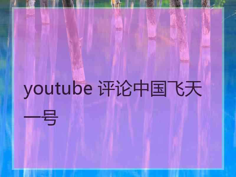 youtube 评论中国飞天一号