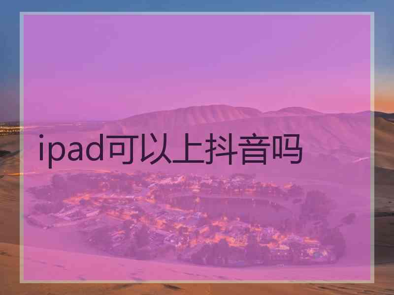 ipad可以上抖音吗