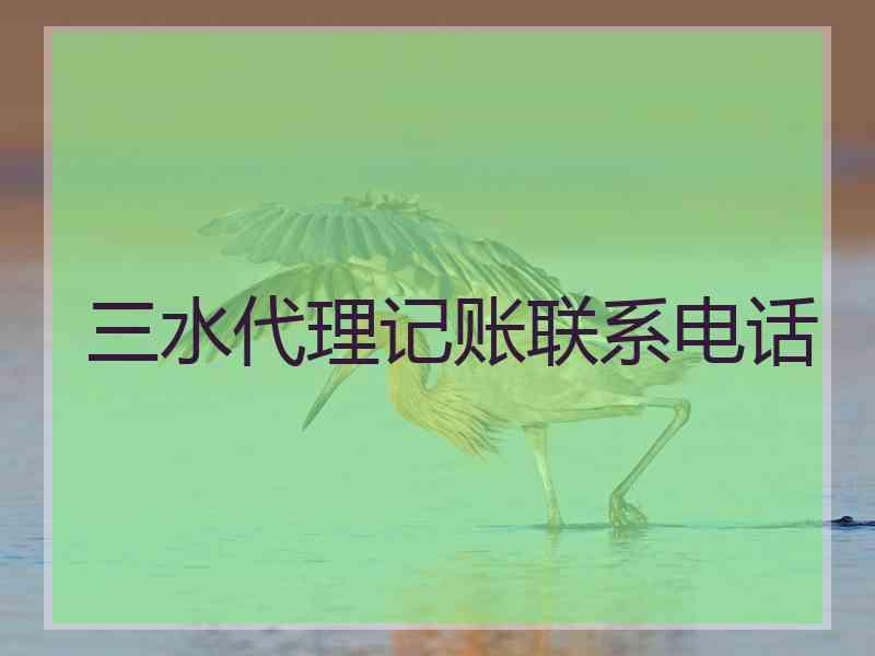 三水代理记账联系电话