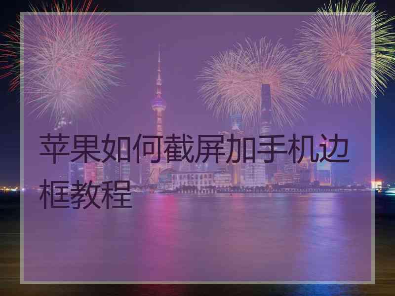 苹果如何截屏加手机边框教程