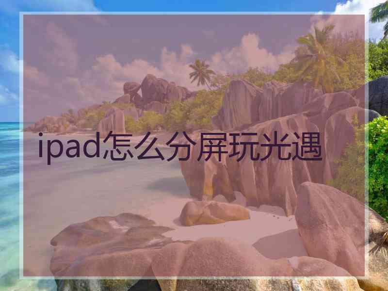 ipad怎么分屏玩光遇