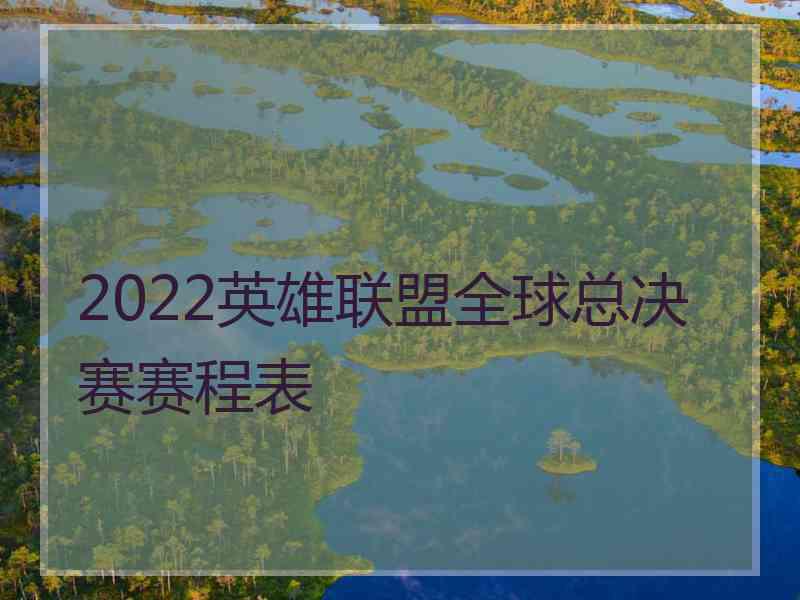 2022英雄联盟全球总决赛赛程表