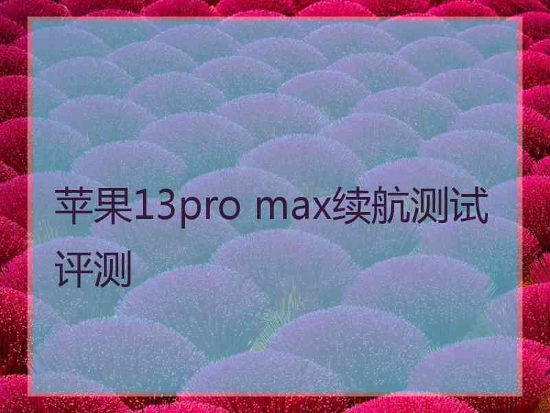 苹果13pro max续航测试评测