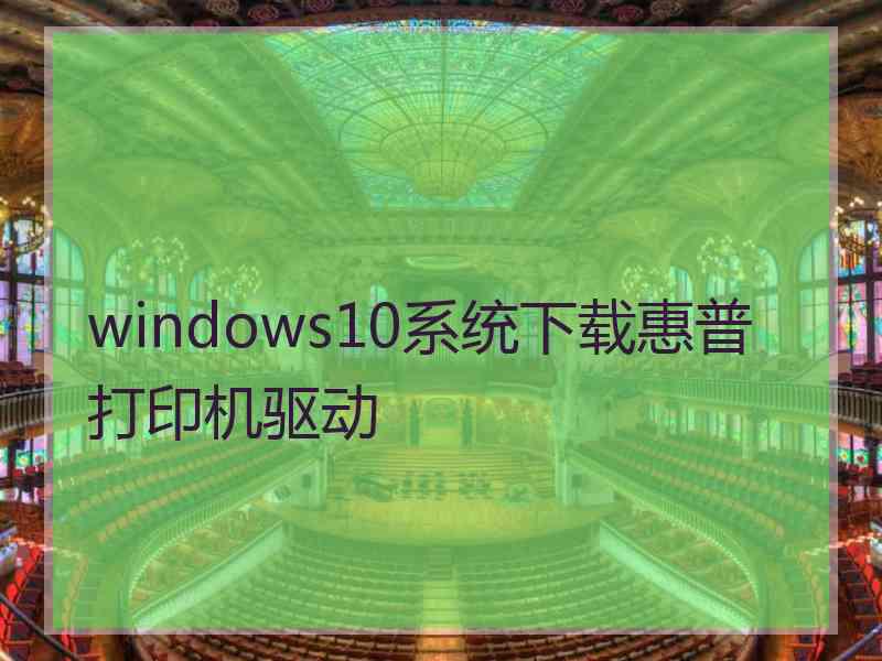 windows10系统下载惠普打印机驱动