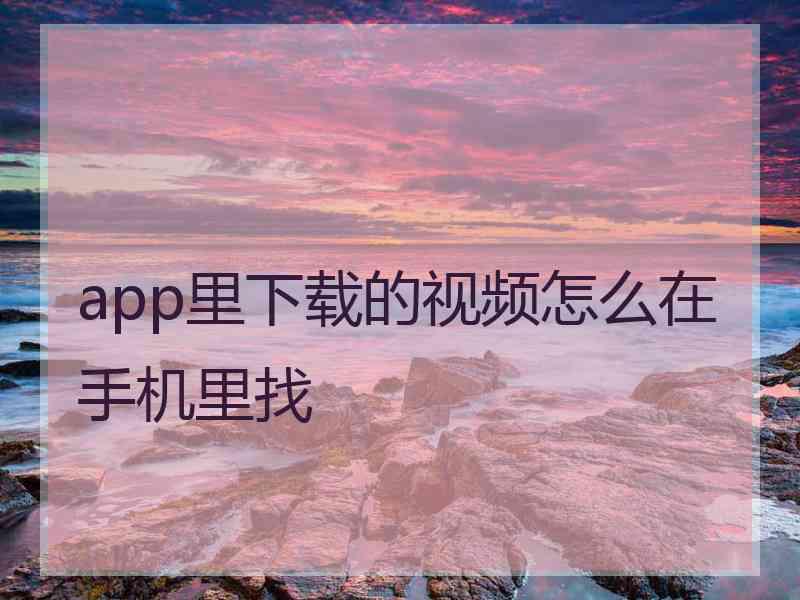 app里下载的视频怎么在手机里找