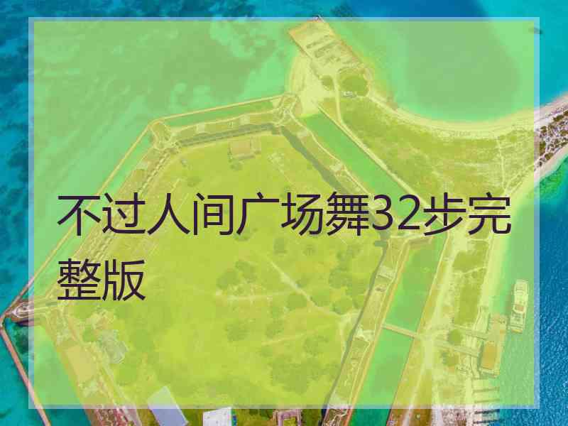 不过人间广场舞32步完整版